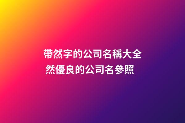 帶然字的公司名稱大全 然優良的公司名參照-第1張-公司起名-玄機派